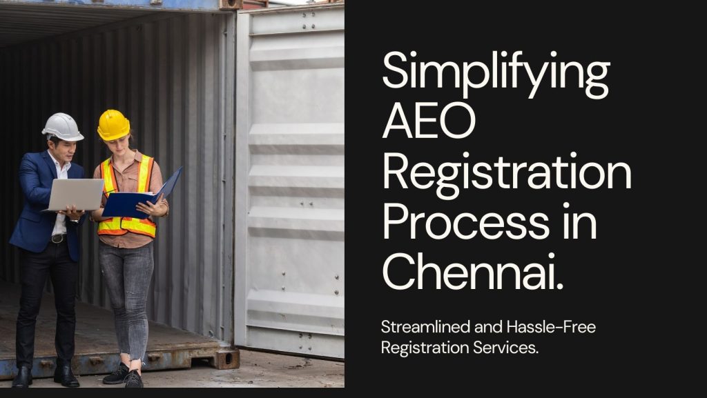 AEO registration in Chennai. Gain expedited customs clearance, enhanced security measures, and a competitive edge in the global market